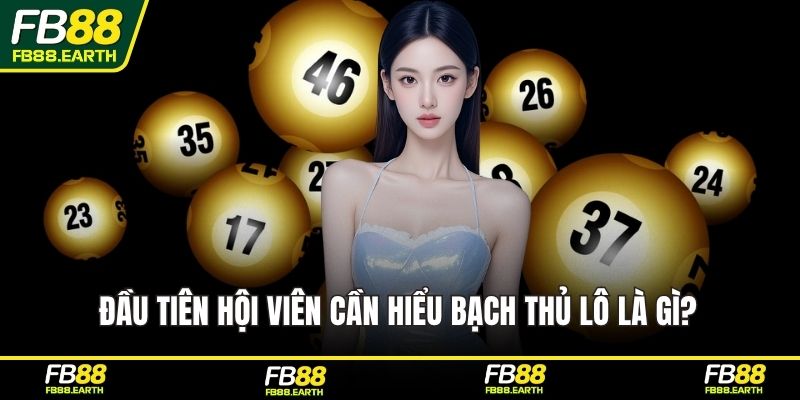 Đầu tiên hội viên cần hiểu bạch thủ lô là gì?
