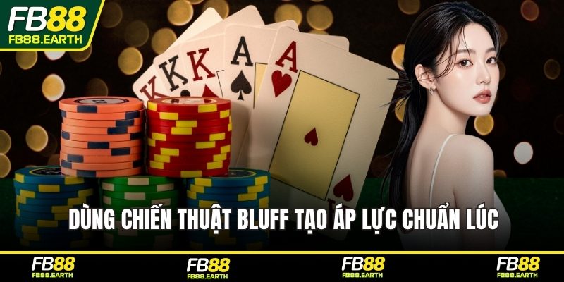 Dùng chiến thuật bluff tạo áp lực chuẩn lúc