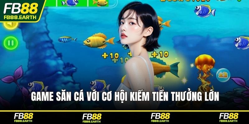 Game săn cá với cơ hội kiếm tiền thưởng lớn