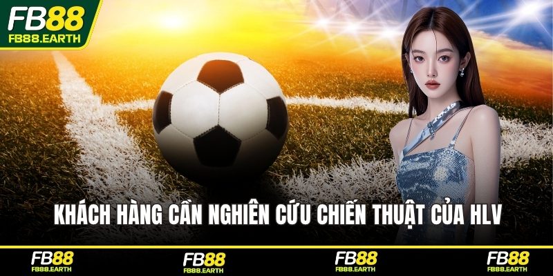 Khách hàng cần nghiên cứu chiến thuật của HLV