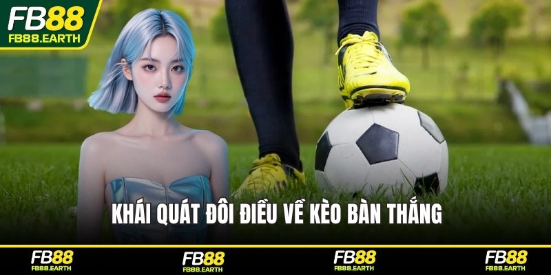 Khái quát đôi điều về kèo bàn thắng