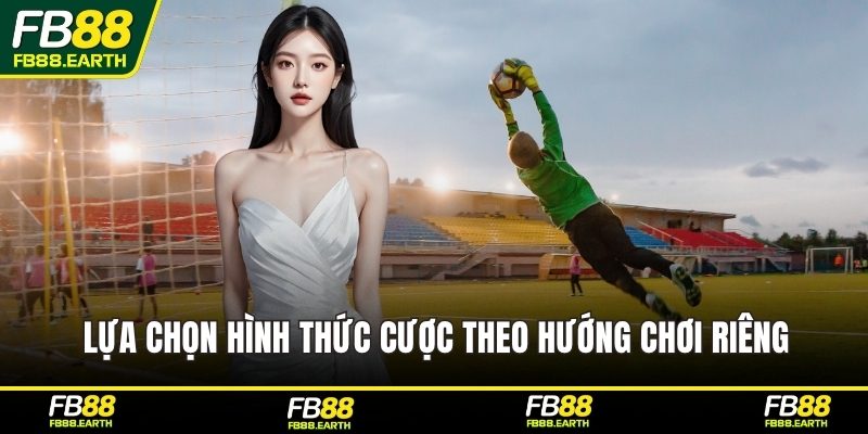 Lựa chọn hình thức cược theo hướng chơi riêng