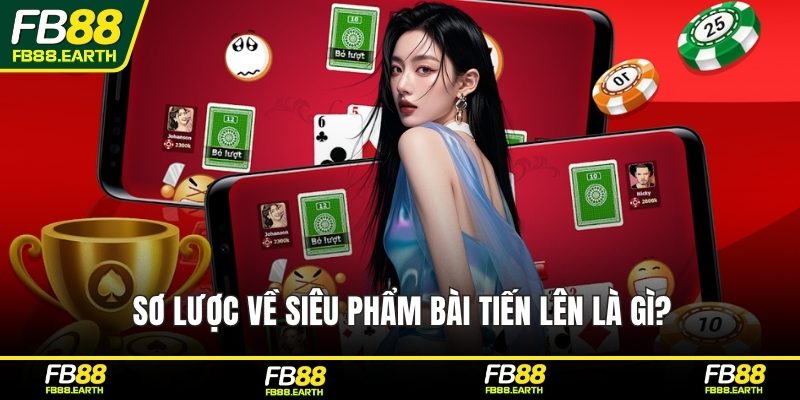Sơ lược về siêu phẩm bài Tiến lên là gì?